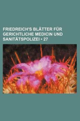 Cover of Friedreich's Bl Tter Fur Gerichtliche Medicin Und Sanit Tspolizei (27)