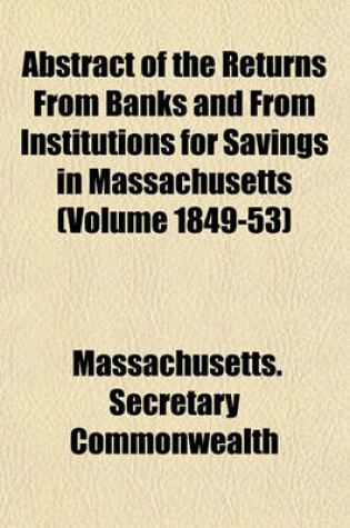 Cover of Abstract of the Returns from Banks and from Institutions for Savings in Massachusetts (Volume 1849-53)