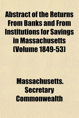 Book cover for Abstract of the Returns from Banks and from Institutions for Savings in Massachusetts (Volume 1849-53)