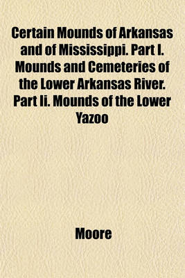 Book cover for Certain Mounds of Arkansas and of Mississippi. Part I. Mounds and Cemeteries of the Lower Arkansas River. Part II. Mounds of the Lower Yazoo