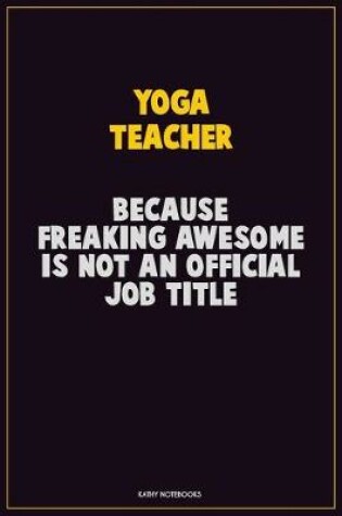 Cover of Yoga Teacher, Because Freaking Awesome Is Not An Official Job Title