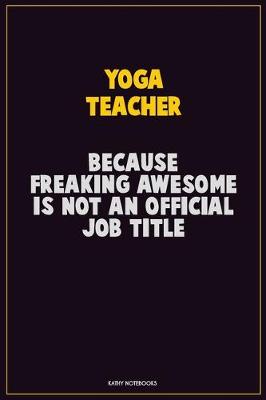 Book cover for Yoga Teacher, Because Freaking Awesome Is Not An Official Job Title