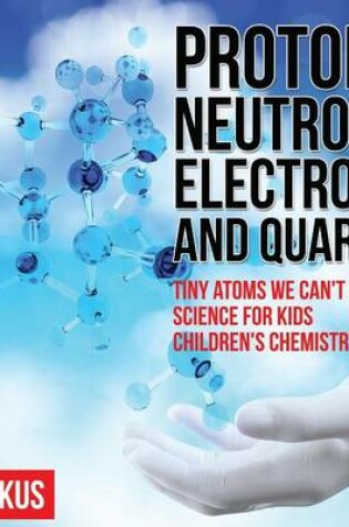 Cover of Protons, Neutrons, Electrons and Quarks! Tiny Atoms We Can't See - Science for Kids - Children's Chemistry Books