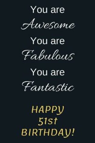 Cover of You are Awesome You are Fabulous You are Fantastic Happy 51st Birthday