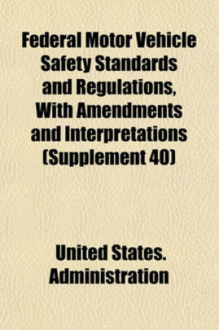 Cover of Federal Motor Vehicle Safety Standards and Regulations, with Amendments and Interpretations (Supplement 40)