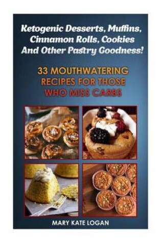 Cover of Ketogenic Desserts, Muffins, Cinnamon Rolls, Cookies and Other Pastry Goodness!