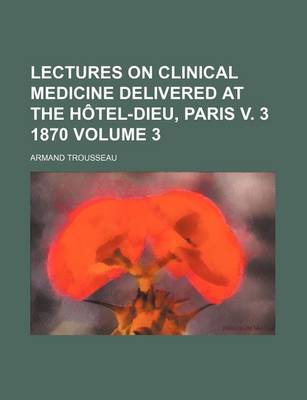 Book cover for Lectures on Clinical Medicine Delivered at the Hotel-Dieu, Paris V. 3 1870 Volume 3