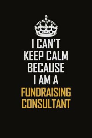 Cover of I Can't Keep Calm Because I Am A Fundraising Consultant