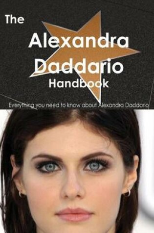 Cover of The Alexandra Daddario Handbook - Everything You Need to Know about Alexandra Daddario