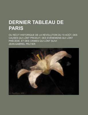 Book cover for Dernier Tableau de Paris (2); Ou Recit Historique de La Revolution Du 10 Aout, Des Causes Qui Lont Produit, Des Evenemens Qui Lont Precede, Et Des Cri