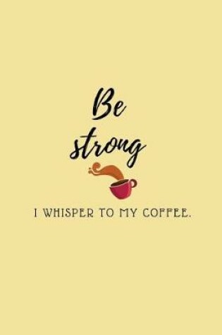 Cover of Be strong I whisper to my coffee