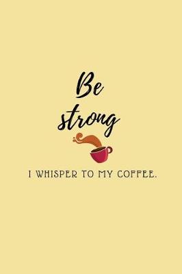 Book cover for Be strong I whisper to my coffee