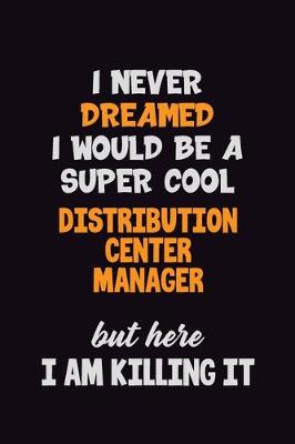 Book cover for I Never Dreamed I would Be A Super Cool Distribution Center Manager But Here I Am Killing It