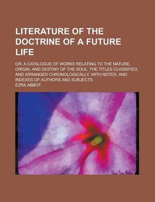 Book cover for Literature of the Doctrine of a Future Life; Or, a Catalogue of Works Relating to the Nature, Origin, and Destiny of the Soul. the Titles Classified,