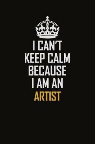 Cover of I Can't Keep Calm Because I Am An artist