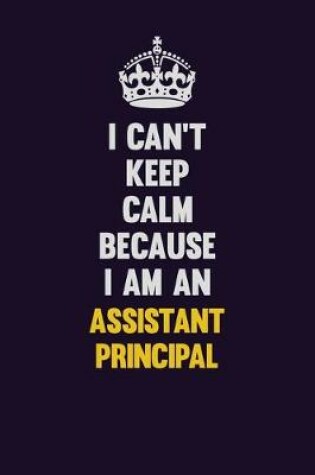 Cover of I can't Keep Calm Because I Am An Assistant Principal