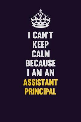 Book cover for I can't Keep Calm Because I Am An Assistant Principal