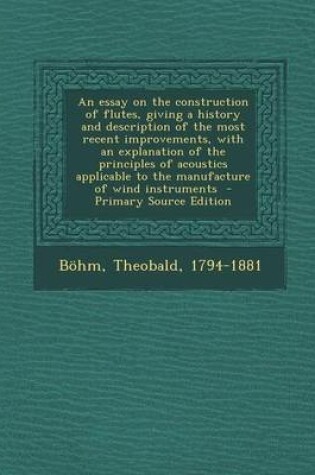Cover of An Essay on the Construction of Flutes, Giving a History and Description of the Most Recent Improvements, with an Explanation of the Principles of Acoustics Applicable to the Manufacture of Wind Instruments - Primary Source Edition