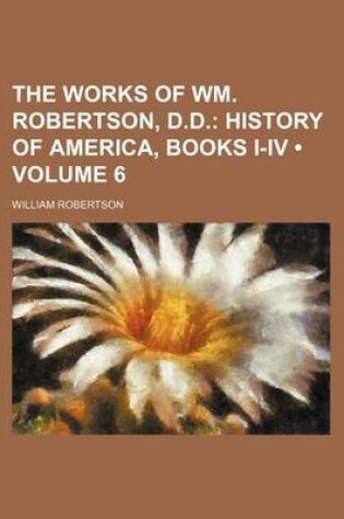 Cover of The Works of Wm. Robertson, D.D. (Volume 6); History of America, Books I-IV