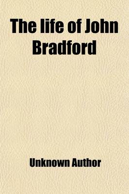 Book cover for The Life of John Bradford; Prebendary of St. Paul's Martyred in Smithfield, July 1, 1555