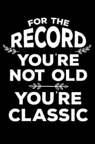 Cover of For the Record You're Not Old You're Classic