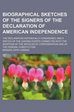 Cover of Biographical Sketches of the Signers of the Declaration of American Independence; The Declaration Historically Considered and a Sketch of the Leading Events Connected with the Adoption of the Articles of Confederation and of the Federal Constitution