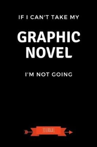 Cover of If I Can't Take My Graphic Novel I'm Not Going Journal