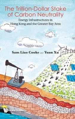 Book cover for Trillion Dollar Stake Of Carbon Neutrality, The: Energy Infrastructures In Hong Kong And The Greater Bay Area