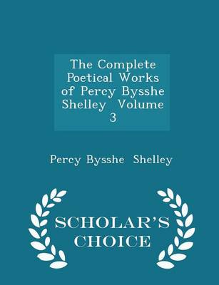 Book cover for The Complete Poetical Works of Percy Bysshe Shelley Volume 3 - Scholar's Choice Edition