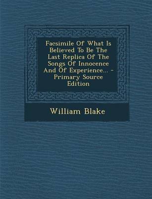 Book cover for Facsimile of What Is Believed to Be the Last Replica of the Songs of Innocence and of Experience... - Primary Source Edition