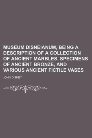 Cover of Museum Disneianum, Being a Description of a Collection of Ancient Marbles, Specimens of Ancient Bronze, and Various Ancient Fictile Vases