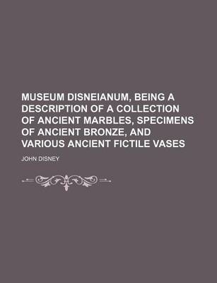 Book cover for Museum Disneianum, Being a Description of a Collection of Ancient Marbles, Specimens of Ancient Bronze, and Various Ancient Fictile Vases