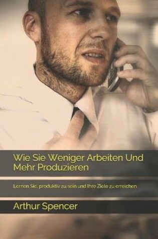 Cover of Wie Sie Weniger Arbeiten Und Mehr Produzieren