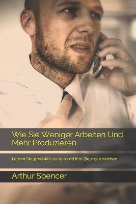 Book cover for Wie Sie Weniger Arbeiten Und Mehr Produzieren