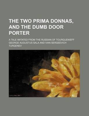 Book cover for The Two Prima Donnas, and the Dumb Door Porter; A Tale Imitated from the Russian of Tourguenieff