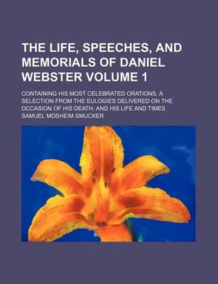 Book cover for The Life, Speeches, and Memorials of Daniel Webster Volume 1; Containing His Most Celebrated Orations, a Selection from the Eulogies Delivered on the Occasion of His Death and His Life and Times