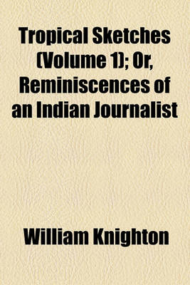 Book cover for Tropical Sketches (Volume 1); Or, Reminiscences of an Indian Journalist