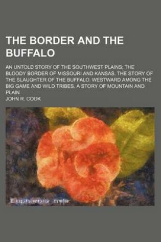 Cover of The Border and the Buffalo; An Untold Story of the Southwest Plains the Bloody Border of Missouri and Kansas. the Story of the Slaughter of the Buffal