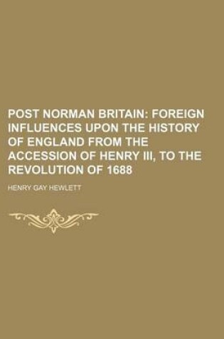 Cover of Post Norman Britain (Volume 5); Foreign Influences Upon the History of England from the Accession of Henry III, to the Revolution of 1688