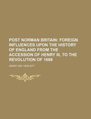 Book cover for Post Norman Britain (Volume 5); Foreign Influences Upon the History of England from the Accession of Henry III, to the Revolution of 1688