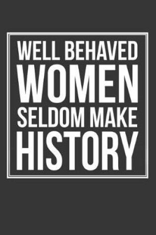 Cover of Well Behaved Women Seldom Make History Notebook