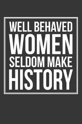 Book cover for Well Behaved Women Seldom Make History Notebook