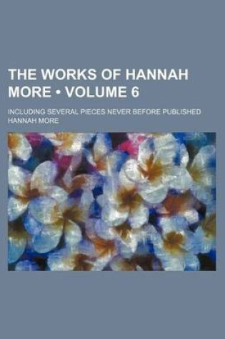 Cover of The Works of Hannah More (Volume 6); Including Several Pieces Never Before Published