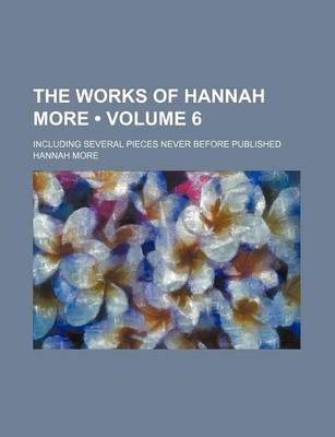 Book cover for The Works of Hannah More (Volume 6); Including Several Pieces Never Before Published