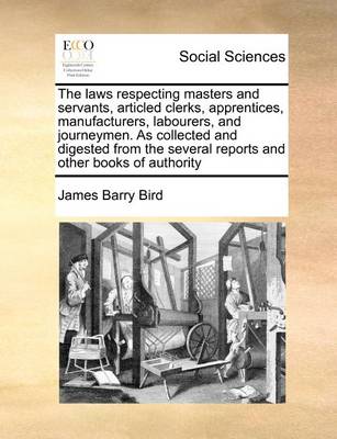 Book cover for The Laws Respecting Masters and Servants, Articled Clerks, Apprentices, Manufacturers, Labourers, and Journeymen. as Collected and Digested from the Several Reports and Other Books of Authority