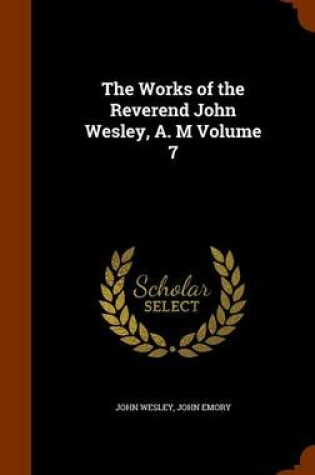 Cover of The Works of the Reverend John Wesley, A. M Volume 7