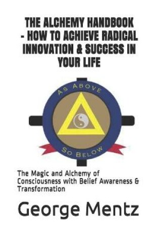 Cover of The Alchemy Handbook - How to Achieve Radical Innovation & Success in Your Life