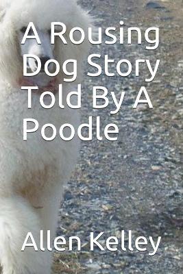 Book cover for A Rousing Dog Story Told By A Poodle