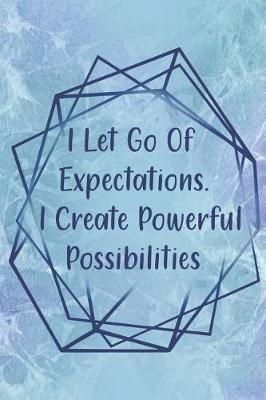 Book cover for I Let Go Of Expectations. I Create Powerful Possibilities.