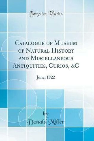 Cover of Catalogue of Museum of Natural History and Miscellaneous Antiquities, Curios, &C: June, 1922 (Classic Reprint)